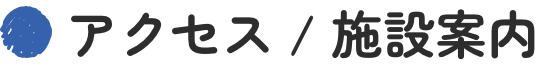 アクセス / 施設案内